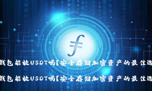 冷钱包能放USDT吗？安全存储加密资产的最佳选择

冷钱包能放USDT吗？安全存储加密资产的最佳选择