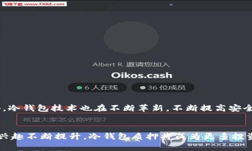 冷钱包质押是区块链和加密货币领域中的一个重要概念，它涉及到资金安全和收益模式的双重关系。在讨论冷钱包质押之前，让我们先了解什么是冷钱包和质押。

什么是冷钱包？
冷钱包，顾名思义，是一种不与互联网连接的数字资产存储方式。这种钱包通常被认为是保存加密货币的最安全的方式，因为它能有效防止黑客攻击和非法访问。冷钱包的形式可以是硬件设备，如USB驱动器或专用的冷钱包设备，也可以是纸钱包——一种将私钥和公钥打印在纸上的形式。

冷钱包的安全性
安全性是冷钱包最大的优势之一。由于它与网络隔离，因此别人无法远程访问里面存储的加密货币。而且，用户可以通过将冷钱包存放在安全的地方（例如保险箱）来进一步保护自己的资产！这种极高的安全性使得冷钱包成为长时间持有加密资产的首选方式。

什么是质押？
质押（Staking）是另一种基础概念。它通常与“权益证明”（Proof of Stake, PoS）机制相关。通过质押，用户将其持有的加密货币锁定在区块链网络中，以支持网络的运行和安全。这一过程不仅能够帮助区块链网络进行事务验证，还可以为质押者带来收益——即通过质押获取的奖励！可以视作一个参与者与网络之间的积极互动。

冷钱包质押的意义
那么，将这两个概念结合起来，冷钱包质押又是什么意思呢？简单来说，冷钱包质押就是把存储在冷钱包中的加密资产质押到某个区块链网络中。这样一来，用户不仅能够享受到冷钱包提供的安全性，还能通过质押获得网络奖励，提升资产的增值！多么令人振奋啊！

冷钱包质押的优势
1. **安全性至上**：冷钱包质押可以最大程度上保障你的资产安全。即使网络遭受攻击，冷钱包的离线特性能够有效防止资产丢失。
2. **获取收益**：通过质押，用户可以获得一定的收益，你的资产不仅能安全存放，还能获得“躺赚”的可能性！
3. **长期投资**：许多持有者选择将他们的加密资产长时间存放在冷钱包中，并通过质押获取稳定收益。这种方式非常适合那些希望长期投资的人。

如何进行冷钱包质押？
想要进行冷钱包质押并不复杂，以下是一般步骤：
ol
    li选择一个兼容冷钱包的区块链网络，并确保它支持质押。例如，Ethereum 2.0、Cardano或Polkadot等。/li
    li准备冷钱包，确保它安全地保管了你要质押的加密货币！/li
    li根据所选区块链网络的要求，生成质押地址，并将冷钱包中的加密货币转移到质押地址。/li
    li等待网络生成的质押收益，这通常是根据网络的规则定期发放的！/li
/ol

冷钱包质押的注意事项
然而，在进行冷钱包质押时，你也需要注意一些事项：
1. **选择合适的区块链网络**：不同的网络具有不同的质押规则、回报率和风险。务必仔细研究！
2. **锁定期**：某些网络在质押后会设定一定的锁定期，期间无法提取你的资产。因此，在质押前要考虑清楚你的资产流动性需求。
3. **安全备份**：备份你的冷钱包和相关的私钥，以防丢失或损坏。确保这些备份在安全、离线的环境中保存。

冷钱包质押的未来
随着区块链技术的不断发展，冷钱包质押可能会变得更加普遍。越来越多的区块链项目将采用质押机制，这为持有者提供了更多的收益机会。此外，冷钱包技术也在不断革新，不断提高安全性和用户体验，这为冷钱包质押的普及铺平了道路。多么令人期待！

结语
冷钱包质押是一个结合安全与收益的创新方式，它不仅能够保护我们的资产，还能通过参与网络的运行而获得收益。随着人们对加密货币投资的兴趣不断提升，冷钱包质押将成为更多投资者的重要选择。在这个快速发展的领域，保持学习和适应新变化至关重要。希望每位参与者都能找到适合自己的质押方式，实现资产的稳健增值！