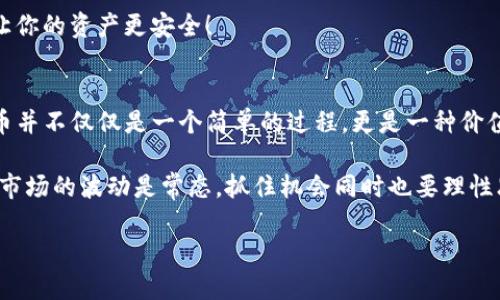 如何在TP钱包中轻松卖币：小白的完美指南

TP钱包, 卖币, 加密货币/guanjianci

在这个数字货币飞速发展的时代，懂得如何管理自己的数字资产变得尤为重要。尤其是对于刚入门的小白用户，可能在操作上会感到无从下手。今天，我们就来深入探讨如何在TP钱包中轻松卖币，让你在这个过程中不仅学习到技巧，更感受到交易的乐趣和价值的实现！

一、什么是TP钱包？
TP钱包，全名为“TokenPocket钱包”，是一款支持多种数字货币的安全钱包。通过TP钱包，用户可以轻松管理自己的加密资产，进行资金交易，甚至参与去中心化金融（DeFi）等多种活动。为何选择TP钱包呢？因为它操作简便、界面友好、并且支持多币种！多么令人振奋！无论你是小白还是资深玩家，TP钱包都能满足你的需求。

二、准备工作：先注册并充值
在你开始卖币之前，需要先确保自己已经拥有一个TP钱包账户。如果还没有，请提前下载并注册。这一步相对简单，只需几分钟的时间。打开TP钱包，按照提示创建一个新的钱包账户，并保存好你的助记词和私钥——这些信息是你资产安全的关键哦！

完成注册后，下一步就是充值。如果你的钱包中没有币，那么当然无法进行交易了！你可以通过转换平台或其他用户将你的加密货币转入TP钱包中。确认币款到账后，你就可以开始卖币的旅程了！

三、如何在TP钱包中卖币？
现在，终于进入重点部分！卖币的步骤虽然简单，但却有几个关键要点需要注意哦！

h41. 打开TP钱包，进入“资产”页面/h4
打开你的TP钱包，登录后进入主界面，点击下方的“资产”选项。这里汇集了你所有的数字资产，不论是比特币、以太坊还是其他代币，统统都在这里展示。多么直观！

h42. 选择你要卖的币种/h4
在“资产”页面中，找到你想要卖出的币种。例如，我们以“以太坊（ETH）”为例，点击进入。进入后，会看到该币种的详细信息，包括你当前持有的数量和市值等。

h43. 点击“卖出”按钮/h4
在币种详情页面，找到“卖出”按钮，点击它，系统会引导你进行接下来的操作。这里你可能会看到不同的交易平台或DEX（去中心化交易所）可供选择。选择你所信任的平台，进入卖币流程！

h44. 输入卖出数量/h4
接下来，是时候选择你想要卖出的数量啦！在输入框中填入你想要出售的金额，系统会实时显示出你能获得的金额（通常是以法币或其他币种表示）！这时，认真考虑一下卖出的时机哦，价格波动瞬息万变，可不要错过了绝佳的机会！

h45. 确认交易/h4
输入完毕后，仔细核对所填的信息，包括币种、数量和对方地址等。确保每一项都无误，特别是钱包地址要十分小心，因为一旦出错，资产将无法找回！确认无误后，点击“确认交易”按钮，等待交易的完成。

四、交易完成后的注意事项
恭喜你，成功卖币啦！不过，不要急着高兴，交易完成后还有几件事情你需要注意：

h41. 记录交易信息/h4
每一次的交易都需要记录下来，包括时间、金额、交易对方等，以便日后查账或查询。在这个高流动性的市场中，养成良好的记录习惯是非常重要的！

h42. 观察市场动态/h4
卖出后，一定要关注市场动态，价格变化很快，有时候卖出后又可能出现更高的价格。如果你是频繁交易的投资者，不妨设置价格提醒，及时了解资产情况！

h43. 资产的安全/h4
最重要的一点就是资产的安全，尤其是双重身份验证等安全措施，不要小觑这些安全保障！定期修改密码，保护好你的私钥和助记词，才能让你的资产更安全！

五、总结
通过以上步骤，相信你已经掌握了如何在TP钱包中卖币的技巧了！操作虽简单，但每个步骤都有其重要性。就像我们在生活中交易一样，卖币并不仅仅是一个简单的过程，更是一种价值的实现。

对于小白用户来说，掌握这些基础操作后，还需要不断学习和实践，才能更好地在这个广阔的数字货币世界中立足。记住，保持冷静和理智，市场的波动是常态，抓住机会同时也要理性思考！多么令人振奋的旅程啊，有着无限可能！

祝愿每一位用户都能在数字货币的世界中，获得自己想要的成功！让我们一起为未来的数字经济而努力吧！