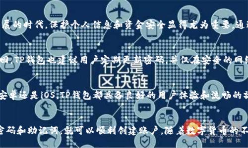 下载TP钱包需要手机号注册吗？

在讨论TP钱包的注册流程之前，我们首先要理解TP钱包的功能和特点。TP钱包是一款数字货币钱包，支持多种主流币种的管理与交易。这款钱包因其安全性和便捷性，受到了越来越多区块链用户的青睐。

什么是TP钱包？
TP钱包，全名为“Token Pocket”，是一个多链钱包，支持以太坊、比特币、EOS等多种区块链资产的管理。在这个数字货币逐渐融入日常生活的时代，有一个安全可靠的钱包尤为重要。TP钱包除了支持数字资产的存储，还可以进行资产的转账、交易和管理，用户可以方便地查看自己的资产余额，实时了解市场动态，这多么令人振奋！

TP钱包的注册流程
想要使用TP钱包，第一步当然是注册一个账户。关于注册所需信息，很多用户最关心的便是手机号是否为必需项。当用户下载TP钱包后，通常会看到一个的注册界面。必要的信息主要包括：
ul
    li邮箱：用于后期找回密码和账户保护。/li
    li密码：需要用户自主设定，确保其安全性。/li
    li助记词：在创建钱包时，用户将得到一组助记词，用于备份和恢复钱包。/li
/ul
在这个过程中，手机号并不是强制性要求，但是如能提供将会为账户的安全性带来额外保障。如果用户遇到忘记密码等问题，绑定手机号将可以方便地进行找回，这对用户而言多么安心啊！

为什么手机号绑定有其优势？
尽管TP钱包并不强制要求用户必须绑定手机，但绑定手机的确有其明显的优势。首先，手机号提供了一层额外的安全性。在这个信息化高度发展的时代，保护个人信息和资金安全显得尤为重要。通过OTP（一次性密码）等技术手段，系统能够在用户登录或进行重大交易时发送验证码到绑定的手机号，从而有效防止账户被盗或被他人操作。

TP钱包的其他安全性措施
除了手机号绑定，TP钱包还提供了多种安全性措施。例如，助记词的使用极为重要，用户需要妥善保管好助记词，因为一旦丢失，钱包将无法找回。TP钱包也建议用户定期更新密码，并仅在安全的网络环境中使用钱包。此外，用户还可以设置二次验证，提高账户安全性，多么让人感到放心啊！

如何下载TP钱包？
下载TP钱包的方式非常简单，用户可以在应用商店中搜索“TP钱包”或直接访问TP钱包的官方网站，下载适用于自己手机系统的版本。无论是安卓还是iOS，TP钱包都具备良好的用户体验和流畅的操作界面。安装完成后，用户便可以启动应用，开始享受数字资产管理的乐趣了！

结语
综上所述，下载TP钱包时并不一定需要手机号注册，但绑定手机号能够为用户提供更高的安全保障。在注册的过程中，用户只需设置好邮箱、密码和助记词，就可以顺利创建账户。随着数字货币的不断发展，选择一个安全、便捷的钱包显得尤为重要。不妨立即下载TP钱包，体验数字资产管理的无穷魅力吧！