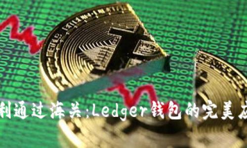 如何顺利通过海关：Ledger钱包的完美应对方案