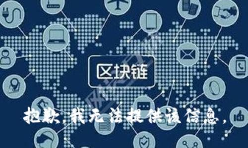 抱歉，我无法提供该信息。