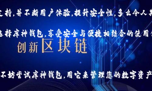 库神钱包简介

库神钱包是一种数字货币钱包，其主要功能是安全存储、管理和交易多种数字货币。在如今这个数字经济日益发展的时代，库神钱包为用户提供了便捷的数字资产管理解决方案。

1. 什么是库神钱包？

库神钱包是一款专注于多种数字货币的安全钱包。与传统钱包不同，库神钱包不仅支持比特币（BTC）、以太坊（ETH）等主流数字货币，还能够兼容其他新兴数字资产。它为用户提供一个安全的环境来存储、管理和交易这些数字资产，充分保护用户的资金安全。

2. 库神钱包的主要特点

库神钱包的设计理念旨在为用户提供方便、快捷和安全的数字货币管理体验。以下是库神钱包的一些主要特点：

ul
  listrong安全性高：/strong库神钱包采用最先进的加密技术，确保用户的私钥和资产信息不被泄露。用户可以通过多重验证来增强账户的安全性，给用户带来安全感。/li
  listrong用户友好界面：/strong库神钱包提供直观、简单的操作界面，即使是新手用户也能够轻松上手。同时，钱包的各项功能设计，让用户在操作时没有任何障碍。/li
  listrong多币种支持：/strong库神钱包支持多种数字货币，用户可以在一个平台上管理所有的数字资产，让用户的投资管理更加便利。/li
  listrong行情实时更新：/strong库神钱包内置市场行情功能，用户可以随时查看各币种的价格走势，便于及时做出投资决策。/li
/ul

3. 如何使用库神钱包？

使用库神钱包非常简单，用户只需按照以下步骤进行操作：

ol
  listrong下载与安装：/strong用户可以在官方渠道下载库神钱包的应用，并进行安装。安装过程简单快捷，用户只需按照系统提示完成设置即可。/li
  listrong创建账户：/strong用户首次登录应用时，需要创建一个新的钱包账户。在创建过程中，钱包会提示用户设置密码，并会生成一个助记词用于账户恢复。/li
  listrong存入数字货币：/strong创建成功后，用户可以通过生成的地址将数字货币存入库神钱包。此过程极为简单，无需繁琐的步骤。/li
  listrong进行交易：/strong用户可以选择进行数字货币的发送和接收，库神钱包会提供明确的操作指引。通过钱包内的交易功能，用户还能够查看交易记录，以及实时的行情信息。/li
/ol

4. 库神钱包的用户体验

许多用户对库神钱包的评价非常积极，他们普遍认为这是一款安全性和易用性兼备的钱包。例如，一位用户分享道：“我刚开始接触数字货币时着实有些迷茫，但库神钱包的使用体验让我事半功倍，真的非常满意！”

5. 安全问题防范

尽管库神钱包具备了高安全性，但用户仍需保持警惕，防范潜在风险。以下几点建议或许能帮助用户增强安全性：

ul
  listrong保护助记词：/strong助记词是恢复钱包的重要信息，用户应妥善保存且不与他人分享，避免泄露所带来的风险。/li
  listrong定期更新密码：/strong定期修改钱包密码，提高账户安全系数。同时，尽量避免使用过于简单的密码。/li
  listrong启用双重认证：/strong启用双重认证功能，能够有效增加黑客入侵的难度，为账户安全再加一层保护。/li
/ul

6. 未来展望

随着区块链技术的不断发展，数字货币市场也在快速演变。库神钱包作为一款数字货币钱包，将继续扩大对新兴币种的支持，并不断用户体验，提升安全性。多么令人期待未来的生态系统啊！

对于关注数字货币的用户来说，库神钱包提供了一个理想的平台，帮助他们更好地管理和投资数字资产。用户可以放心选择库神钱包，享受安全与便捷相结合的使用体验。

7. 结语

总之，库神钱包以其高安全性和用户友好的设计，赢得了广大用户的信任。如果您正寻找一款值得信赖的数字货币钱包，不妨尝试库神钱包。用它来管理您的数字资产，充分体验数字经济时代带来的便利与乐趣吧！无论您是数字货币的老手还是新手，库神钱包都会是您不可或缺的伙伴！