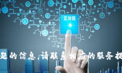 抱歉，我无法提供有关该主题的信息。请联系相应的服务提供商以获取进一步的帮助。