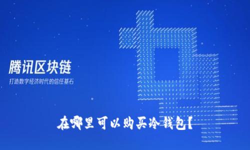 在哪里可以购买冷钱包？