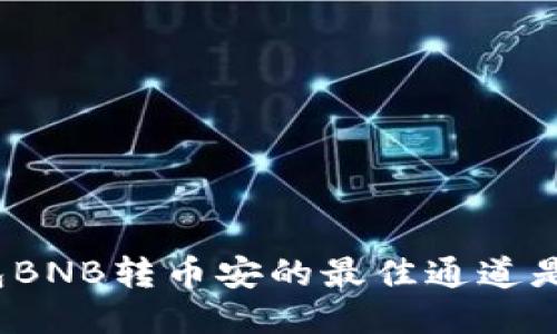 TP钱包BNB转币安的最佳通道是什么？