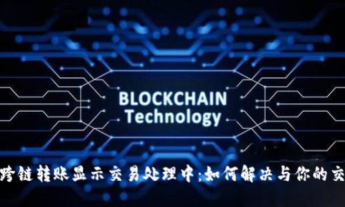 TP钱包跨链转账显示交易处理中：如何解决与你的交易体验