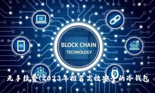 无手续费！2023年推荐高效安全的冷钱包