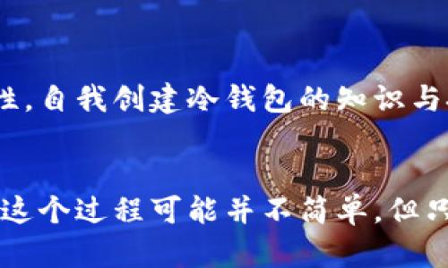 jiaoti冷钱包可以自己创建吗？/jiaoti  
冷钱包,加密货币,数字资产/guanjianci  

什么是冷钱包？  
在进入冷钱包的自我创建之前，首先我们需要了解什么是冷钱包。冷钱包是一种加密货币存储方式，能够有效地保护你的数字资产。相较于热钱包（在线钱包），冷钱包并没有直接连接到互联网，因此其安全性大大增加。冷钱包的主要作用是保存加密货币的私钥，确保这些私钥不被恶意入侵者窃取。  

冷钱包的种类  
冷钱包有多种不同的形式，其中包括硬件钱包、纸钱包等等。每一种都有其独特的优点和缺点。例如，硬件钱包可以提供便捷的用户体验，但价格相对较高；而纸钱包则成本低廉，但使用起来相对复杂且不够方便。所以，选择哪种冷钱包类型，五花八门的选择也是让人眼花缭乱！  

冷钱包可以自己创建吗？  
回答这个问题，可以说是肯定的！冷钱包是完全可以自己创建的，尤其是对于一些拥有编程基础的用户来说更是如此。不过，对于没有相关背景的人，这个过程就复杂了许多，但也并非不可行。  

自己创建冷钱包的步骤  
如果你决心要自己动手创建冷钱包，以下是几个关键步骤：  

h41. 选择合适的软件/h4  
首先，你需要选择一个可靠的软件来生成你的冷钱包。市面上有很多开源的钱包生成器，比如Electrum、Armory等。选择的时候，确保你下载的是官方网站的最新版本，这样可以减少被恶意软件感染的风险。  

h42. 生成私钥/h4  
使用所选软件生成你的私钥。在这里，你要确保生成的私钥没有联网，并且在生成过程中的任何电源波动或软件崩溃都可能导致你丢失资产，务必绷紧神经！  

h43. 创建钱包地址/h4  
一旦生成了私钥，你就可以通过软件生成相应的公钥和钱包地址。务必妥善保存这些信息，因为一旦丢失，很有可能你的资产也会化为泡影！  

h44. 储存私钥/h4  
将私钥安全地打印出来并保存到纸上，或者使用硬件设备进行存储。记住，不要将其保存在网络硬盘或任何可能受到攻击的地方！这样一来，任何试图窃取你的数字资产的人都无从下手！  

冷钱包的优缺点  
虽然冷钱包具有很高的安全性，但它们也不是没有缺点！  

h4优点/h4  
ul  
  listrong安全性高：/strong冷钱包由于不连接互联网，降低了被攻击的风险，难以被黑客入侵。/li  
  listrong控制权：/strong使用冷钱包的用户对自己的私钥拥有绝对的控制权，不必依赖第三方。/li  
  listrong多样性：/strong可以选择纸质、硬件或其他形式，用户可以根据自己的需求和喜好进行选择。/li  
/ul  

h4缺点/h4  
ul  
  listrong使用不便：/strong冷钱包的操作相对复杂，尤其对于新手来说，理解和设置可能需要一些时间。/li  
  listrong丢失风险：/strong如果不小心丢失了纸钱包或硬件钱包，可能就再也无法找回资产！/li  
  listrong不便于快速交易：/strong冷钱包适合长时间存储，而不适合频繁交易的用户。对于需要快速转账的人来说，冷钱包可能限制了流动性。/li  
/ul  

如何确保冷钱包的安全性？  
安全永远是我们关注的重中之重，以下是一些确保冷钱包安全性的建议：  

h41. 经常备份/h4  
为了防止意外丢失，请确保定期备份冷钱包数据，将其保存在多个安全的地方。这样你就能保证即使一个备份损坏，其他备份依然可以保全你的资产。  

h42. 物理安全/h4  
无论是硬件钱包还是纸钱包，都要在物理上确保其安全。使用锁和安全柜等工具来保护你的冷钱包。  

h43. 尽量避免在网络上处理私钥/h4  
不要在任何网络环境中输入你的私钥，确保任何时候都与互联网保持隔离，多么令人振奋的保障呀！  

冷钱包的未来发展  
随着区块链技术的不断演进和加密货币市场的扩展，我相信冷钱包的发展前景必将更加辉煌。随着越来越多的人意识到资产保护的重要性，自我创建冷钱包的知识与技能将成为越来越多投资者必备的素养之一。  

结语  
总而言之，冷钱包不仅能够为你的加密货币提供更安全的存储方式，还可以通过自我创建的过程让你更深入地了解数字资产的管理。虽然这个过程可能并不简单，但只要认真对待，就一定能获得令人满意的成果！在这个充满机遇与挑战的进行中，勇敢去探索吧，让我们一起踏上追寻安全数字资产的旅程！