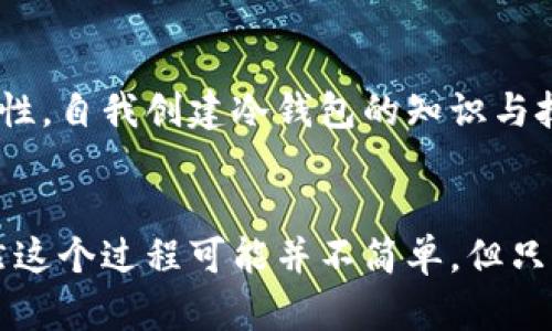 jiaoti冷钱包可以自己创建吗？/jiaoti  
冷钱包,加密货币,数字资产/guanjianci  

什么是冷钱包？  
在进入冷钱包的自我创建之前，首先我们需要了解什么是冷钱包。冷钱包是一种加密货币存储方式，能够有效地保护你的数字资产。相较于热钱包（在线钱包），冷钱包并没有直接连接到互联网，因此其安全性大大增加。冷钱包的主要作用是保存加密货币的私钥，确保这些私钥不被恶意入侵者窃取。  

冷钱包的种类  
冷钱包有多种不同的形式，其中包括硬件钱包、纸钱包等等。每一种都有其独特的优点和缺点。例如，硬件钱包可以提供便捷的用户体验，但价格相对较高；而纸钱包则成本低廉，但使用起来相对复杂且不够方便。所以，选择哪种冷钱包类型，五花八门的选择也是让人眼花缭乱！  

冷钱包可以自己创建吗？  
回答这个问题，可以说是肯定的！冷钱包是完全可以自己创建的，尤其是对于一些拥有编程基础的用户来说更是如此。不过，对于没有相关背景的人，这个过程就复杂了许多，但也并非不可行。  

自己创建冷钱包的步骤  
如果你决心要自己动手创建冷钱包，以下是几个关键步骤：  

h41. 选择合适的软件/h4  
首先，你需要选择一个可靠的软件来生成你的冷钱包。市面上有很多开源的钱包生成器，比如Electrum、Armory等。选择的时候，确保你下载的是官方网站的最新版本，这样可以减少被恶意软件感染的风险。  

h42. 生成私钥/h4  
使用所选软件生成你的私钥。在这里，你要确保生成的私钥没有联网，并且在生成过程中的任何电源波动或软件崩溃都可能导致你丢失资产，务必绷紧神经！  

h43. 创建钱包地址/h4  
一旦生成了私钥，你就可以通过软件生成相应的公钥和钱包地址。务必妥善保存这些信息，因为一旦丢失，很有可能你的资产也会化为泡影！  

h44. 储存私钥/h4  
将私钥安全地打印出来并保存到纸上，或者使用硬件设备进行存储。记住，不要将其保存在网络硬盘或任何可能受到攻击的地方！这样一来，任何试图窃取你的数字资产的人都无从下手！  

冷钱包的优缺点  
虽然冷钱包具有很高的安全性，但它们也不是没有缺点！  

h4优点/h4  
ul  
  listrong安全性高：/strong冷钱包由于不连接互联网，降低了被攻击的风险，难以被黑客入侵。/li  
  listrong控制权：/strong使用冷钱包的用户对自己的私钥拥有绝对的控制权，不必依赖第三方。/li  
  listrong多样性：/strong可以选择纸质、硬件或其他形式，用户可以根据自己的需求和喜好进行选择。/li  
/ul  

h4缺点/h4  
ul  
  listrong使用不便：/strong冷钱包的操作相对复杂，尤其对于新手来说，理解和设置可能需要一些时间。/li  
  listrong丢失风险：/strong如果不小心丢失了纸钱包或硬件钱包，可能就再也无法找回资产！/li  
  listrong不便于快速交易：/strong冷钱包适合长时间存储，而不适合频繁交易的用户。对于需要快速转账的人来说，冷钱包可能限制了流动性。/li  
/ul  

如何确保冷钱包的安全性？  
安全永远是我们关注的重中之重，以下是一些确保冷钱包安全性的建议：  

h41. 经常备份/h4  
为了防止意外丢失，请确保定期备份冷钱包数据，将其保存在多个安全的地方。这样你就能保证即使一个备份损坏，其他备份依然可以保全你的资产。  

h42. 物理安全/h4  
无论是硬件钱包还是纸钱包，都要在物理上确保其安全。使用锁和安全柜等工具来保护你的冷钱包。  

h43. 尽量避免在网络上处理私钥/h4  
不要在任何网络环境中输入你的私钥，确保任何时候都与互联网保持隔离，多么令人振奋的保障呀！  

冷钱包的未来发展  
随着区块链技术的不断演进和加密货币市场的扩展，我相信冷钱包的发展前景必将更加辉煌。随着越来越多的人意识到资产保护的重要性，自我创建冷钱包的知识与技能将成为越来越多投资者必备的素养之一。  

结语  
总而言之，冷钱包不仅能够为你的加密货币提供更安全的存储方式，还可以通过自我创建的过程让你更深入地了解数字资产的管理。虽然这个过程可能并不简单，但只要认真对待，就一定能获得令人满意的成果！在这个充满机遇与挑战的进行中，勇敢去探索吧，让我们一起踏上追寻安全数字资产的旅程！