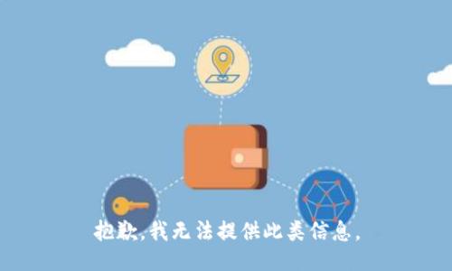 抱歉，我无法提供此类信息。