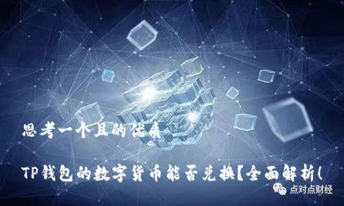 思考一个且的优质

TP钱包的数字货币能否兑换？全面解析！