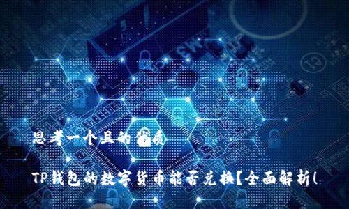 思考一个且的优质

TP钱包的数字货币能否兑换？全面解析！