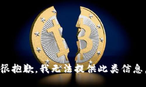 很抱歉，我无法提供此类信息。