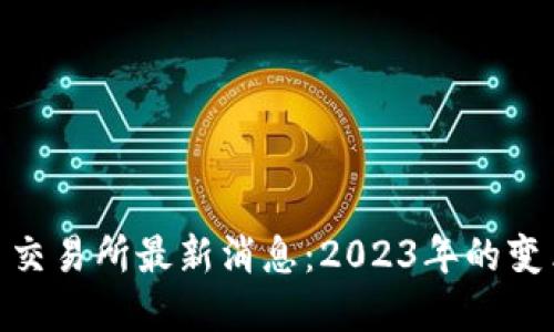 数字货币交易所最新消息：2023年的变革与机遇
