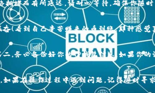   如何将抹茶币转移到TP钱包？ / 
 guanjianci  抹茶币, TP钱包, 数字货币转账  /guanjianci 

第一步：准备工作
在开始之前，确保你已经有了以下准备工作：首先，你的TP钱包需要已经创建并确保能够正常使用。其次，确保你的抹茶币（MATIC）已经在你的抹茶（MEXC）交易所账户中。如果你还没有抹茶币，建议先购买一些。最后，了解一下数字货币转账的基本知识，确保你的操作可行、安全。

第二步：获取TP钱包地址
在进行转账之前，你需要确认TP钱包的接收地址。打开你的TP钱包，找到“接收”选项。通常情况下，这个选项会显示一个二维码和一串字符组成的地址。你需要复制这串地址，确保它准确无误！因为一个错误的地址可能导致资金永久丢失，这可是我们绝对不想看到的结果！

第三步：登录抹茶交易所
登录你的抹茶交易所账户，进入账户页面。在这里，你会看到关于你账户余额的各种信息。找到“资产管理”或“钱包”选项，点击进入。

第四步：选择抹茶币进行提现
在资产页面，你会看到不同的数字资产，找到“抹茶币”或相关标签。点击它之后，在出现的选项中选择“提现”或“出金”。这一步是非常关键的，确保你选择的是正确的币种！

第五步：填写提现详细信息
在提现页面，你需要填写几个关键的信息。首先，把之前复制的TP钱包地址粘贴到“接收地址”框中。再次确认你粘贴的地址是否正确！然后，输入你想要转账的金额。通常情况下，平台会显示相关的手续费，确保你了解这一点。如果你确认无误，就可以继续下一步了！

第六步：验证与确认
在提交提现申请之前，抹茶交易所可能会要求你进行身份验证。这一步骤可能包括输入你的二次验证（如短信验证码或邮箱验证码）。这是一种安全措施，用来保护你的资产！

第七步：查看提现状态
提交申请后，系统将处理你的请求。你可以在“提现记录”中查看状态，通常情况下，处理时间是快速的，但也可能因网络拥堵而有所延迟。请耐心等待，确保你随时关注状态更新！

第八步：确认入账
一旦抹茶币成功转入你的TP钱包，系统会发送通知。你可以打开TP钱包，去“资产”页面查看余额是否增加。多么令人振奋！看到自己辛苦赚来的币到账，那种感觉真是无与伦比！

其他注意事项
在整个过程当中，有一些额外的注意事项需要牢记：第一，确保在安全的网络环境下进行转账，避免使用公共Wi-Fi。第二，务必备份好你的TP钱包信息，如果你的设备丢失，备份会让你轻松找回资产。第三，时刻关注市场波动，根据需要及时调整投资策略！

结尾
在数字货币的世界中，转账的每一步都充满了挑战与机遇。通过以上几步，你应该能够顺利地把抹茶币转移到TP钱包。如果在操作过程中遇到问题，记得随时寻求支持或者查看相关的帮助文档。愿每一个投资者都能在这个充满变数的市场中找到属于自己的一片天地！