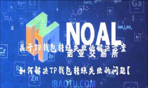 关于TP钱包转账失败的解决方案

如何解决TP钱包转账失败的问题？
