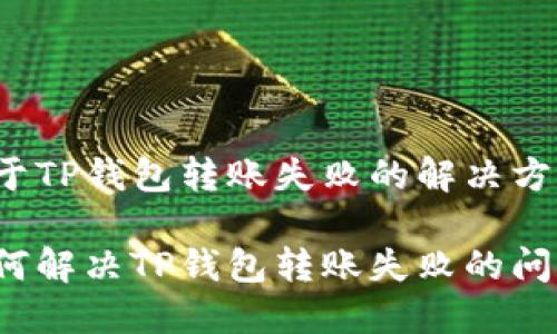关于TP钱包转账失败的解决方案

如何解决TP钱包转账失败的问题？