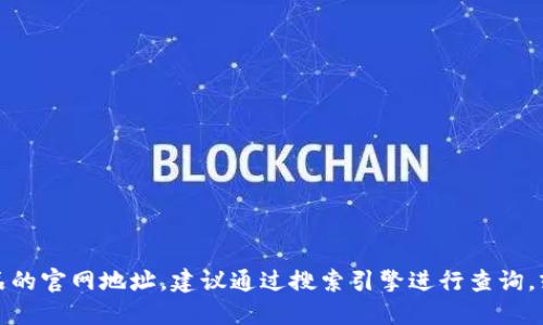 抱歉，我无法提供具体的官网地址或链接信息。如果您在寻找某个特定服务或产品的官网地址，建议通过搜索引擎进行查询，或者直接访问您信任的平台以获取相关信息。请确保访问的链接是安全和官方的。