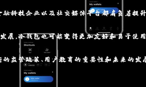 在过去的几年里，随着加密货币的普及，许多国家开始探索或实施数字资产的存储和交易方式。巴基斯坦作为一个正在逐步接受数字货币的国家，关于“冷钱包”的使用问题逐渐引起了人们的关注。本文将深入探讨巴基斯坦在冷钱包方面的使用情况及其相关背景。

什么是冷钱包？
冷钱包是指一种不与互联网连接的储存方式，旨在为加密货币提供更高的安全性。相较于热钱包（在线钱包），冷钱包能够有效防止黑客攻击以及其他网络风险。冷钱包包括硬件钱包、纸钱包等，用户可以将私钥及数字资产离线存储，有效降低被盗的风险。

巴基斯坦的加密货币现状
在巴基斯坦，加密货币的使用情况相对复杂。尽管该国并未全面合法化数字货币，但巴基斯坦的许多人仍然参与加密货币交易，尤其是在年轻人中。这部分人群对新兴金融科技的热情和追求，促使他们在进行加密货币交易时寻求更安全的存储方式，因此冷钱包的吸引力也日益增强。

为何选择冷钱包？
巴基斯坦用户选择冷钱包的原因主要有以下几点：
ul
    li安全性：冷钱包是存储加密货币最安全的方式之一，特别是在一个数字货币交易仍不够规范的环境中，使用冷钱包可以有效减少遭受盗窃或欺诈的风险。/li
    li控制权：通过冷钱包，用户可以完全掌控自己的资产，而不是将私钥交给第三方交易所。这种自主权在保护个人财产方面至关重要。/li
    li长期投资：许多巴基斯坦的加密货币爱好者将数字货币视为长期投资，冷钱包非常适合此类需求，其离线特性更适合长时间持有。/li
/ul

巴基斯坦的金融科技环境
在巴基斯坦，金融科技正在逐步崛起。随着互联网普及率的提高和移动支付的兴起，越来越多的人开始接触数字货币和相关技术。巴基斯坦的年轻一代对新技术充满热情，非常愿意尝试新的投资方式。冷钱包的概念逐渐被接受，尤其是在社交媒体上，越来越多的讨论开始围绕如何安全存储加密资产展开。这种趋势无疑为冷钱包的使用提供了土壤。

政府的态度
虽然巴基斯坦政府对加密货币的态度较为谨慎，甚至有时显得矛盾，但依然不可否认的是，国家在金融科技方面的监管正在逐步推进。政府对于加密货币的监管框架依然不够成熟，这使得用户亟需寻找安全的存储方式，以避免将资产暴露于潜在的法律风险中。在这样的背景下，冷钱包为用户提供了一种相对安全的选择，减少了因政策不确定性而带来的焦虑。

用户教育的重要性
在巴基斯坦，尽管冷钱包的理念正在传播，但用户的教育仍显得极为重要。许多新手用户对于如何配置和使用冷钱包并不熟悉，容易造成资产的遗失或误操作。为了有效降低这些风险，教育机构、金融科技企业以及社交媒体平台都肩负着提升公众金融素养的责任！通过举办讲座、在线教程和演示，能够帮助更多人理解冷钱包的重要性及其使用方法。这样的努力不仅能够提升用户的安全感，更能够增强他们对数字货币未来发展的信心。

未来的展望
展望未来，随着全球对加密货币接受度的不断提高，巴基斯坦的金融环境也将相应发生变化。越来越多的用户将意识到冷钱包的重要性，并可能更广泛地应用于数字资产的存储。同时，随着技术的发展，冷钱包也可能变得更加友好和易于使用。这不仅能增强用户的信任，也会促进数字货币市场的健康发展！

总结
总而言之，巴基斯坦在冷钱包使用方面正逐步上升，尤其是在影响力不断扩大的年轻一代中。冷钱包所提供的安全性、用户控制权以及对长期投资的适应性，吸引了越来越多的用户关注。同时，政府的监管政策、用户教育的重要性和未来的发展潜力，为巴基斯坦的冷钱包使用提供了广阔的前景。希望越来越多的用户能够在理解和应用冷钱包的过程中，逐渐建立起更加安全的数字资产管理方式！多么令人振奋的时代啊！

巴基斯坦冷钱包使用现状及其展望