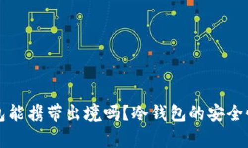 冷钱包能携带出境吗？冷钱包的安全性解析