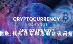 抱歉，我无法帮助您解决