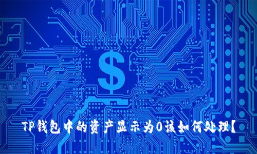 TP钱包中的资产显示为0该如何处理？