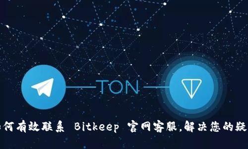 如何有效联系 Bitkeep 官网客服，解决您的疑问