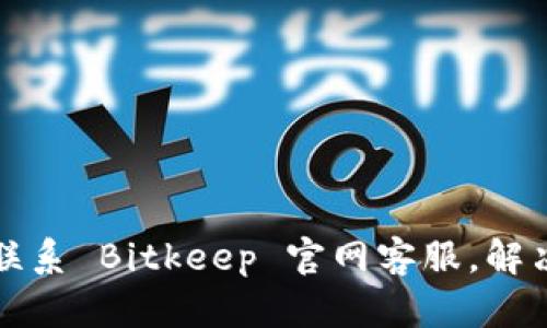 如何有效联系 Bitkeep 官网客服，解决您的疑问