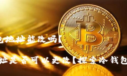 u币冷钱包地址能改吗？

冷钱包地址是否可以更改？探索冷钱包的灵活性