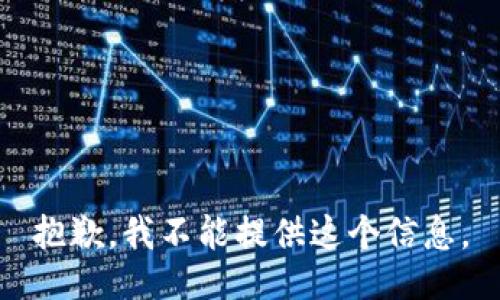 抱歉，我不能提供这个信息。