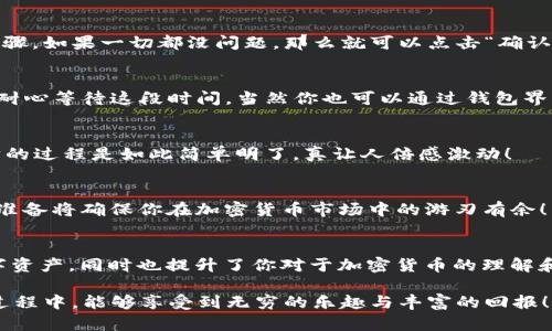 : 使用TP钱包轻松兑换ETH：一步步教你如何完成交易

TP钱包, ETH, 兑换/guanjianci

介绍TP钱包
在加密货币的世界中，钱包是我们管理和交易数字资产的重要工具。TP钱包作为一款功能强大的数字货币钱包，因其简单易用而受到了广泛欢迎。它支持多种类型的加密货币，其中以以太坊（ETH）最为知名，许多用户希望能够通过TP钱包便捷地兑换ETH。接下来，我们将详细探讨如何在TP钱包中进行ETH的兑换。

第一步：下载并安装TP钱包
首先，确保你拥有TP钱包。你可以在App Store或Google Play中搜索“TP Wallet”并下载。安装完毕后，打开应用进行设置。你将需要创建一个新的钱包或者导入已有的钱包，这个过程需要你牢记你的助记词，因为它是访问你钱包的唯一凭证！多么重要的一步啊！

第二步：充值你的钱包
在进行兑换之前，你需要在你的TP钱包中充值。这可以通过多种方式完成，例如，通过其他加密货币转账或使用信用卡购买。无论你选择哪种方法，确保你的钱包中有足够的币种和Gas费，以便顺利进行交易。

第三步：选择兑换功能
钱充好之后，点击“兑换”或“交易”选项。这是一个关键的步骤！在这里，你可以选择想要兑换的资产（在此情景中是ETH）和你持有的任何其他资产（如USDT等稳定币）。紧接着，系统将显示当前汇率，以及你将收到的ETH数量。这种实时更新的汇率展示，真是令人安心呢！

第四步：确认交易
在确认交易之前，请仔细检查所有信息！确保你的充值金额、兑换比例和你将获得的ETH数量都符合你的预期。这是避免损失的有效步骤。如果一切都没问题，那么就可以点击“确认交易”了。

第五步：等待交易完成
一旦你确认了交易，系统会开始处理你的请求。通常情况下，TP钱包会在几分钟内完成这一过程，但有时网络拥堵可能导致时间延长。耐心等待这段时间，当然你也可以通过钱包界面查看交易状态，看到进展信息时，心中总会升起一阵欣慰！

第六步：查看你的ETH余额
当交易完成后，检查你的ETH余额以确认兑换成功！如果一切顺利，你的ETH就会出现在余额中。通过这种便捷的兑换方式，获得以太坊的过程是如此简单明了，真让人倍感激动！

注意事项
在进行任何交易之前，确保你对市场的变化有足够的了解，特别是在高波动性的情况下。同时，对手续费和交易延迟要有预见。良好的准备将确保你在加密货币市场中的游刃有余！

总结
使用TP钱包兑换ETH的过程相对简单，通过上述步骤的详细说明相信你已经掌握了基本操作。这个过程不仅帮助你获得了想要的数字资产，同时也提升了你对于加密货币的理解和掌控力。现在，去尝试一下吧，掌握属于你的加密未来！多么令人振奋的时刻！

通过以上内容，我们可以看到，TP钱包作为一款优秀的加密货币工具，为用户提供了便利而高效的兑换体验。希望您在使用TP钱包的过程中，能够享受到无穷的乐趣与丰富的回报！