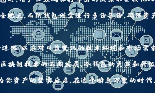 冷钱包是真的吗？揭秘安全性与实用性

bianwei冷钱包, 数字货币, 安全存储/bianwei

冷钱包的定义与起源

在加密货币的世界中，冷钱包指的是一种离线存储数字货币的方法。也就是说，这种钱包并不连接到互联网，因此在一定程度上能够抵御黑客攻击和恶意软件的侵扰。冷钱包的历史可以追溯到比特币的早期阶段，当时许多技术极客和投资者为了确保他们的资产安全，逐渐发展出了不同形式的冷存储方案。

随着区块链技术的推广，越来越多的人开始涌入这个领域，冷钱包也随之成为了一个热门话题。然而，尽管冷钱包在安全存储数字资产方面受到广泛推崇，但它们的真实可靠性仍然引发了许多讨论和争议。“冷钱包是真的吗？”这一问题不仅关乎技术的可行性，还涉及到用户的情感和信任感。

冷钱包的类型

冷钱包主要包括硬件钱包、纸钱包和离线钱包等几种形式。

1. **硬件钱包**：这是一种专门设计的设备，通常像USB闪存盘一样，用户可以将其插入计算机或手机进行交易。硬件钱包不仅存储了私钥，还提供了加密和安全功能，防止未经授权的访问。代表性的硬件钱包如Ledger、Trezor等，受到了用户的广泛认可。“使用硬件钱包的感觉就像把自己的金银财宝藏在一个防盗箱里，多么令人安心！”

2. **纸钱包**：顾名思义，这是一种通过将私钥和公钥打印在纸上的方法。用户在创建纸钱包时，通常会使用生成器来确保私钥的安全性，并在完全离线的环境下生成。尽管纸钱包几乎不可能被黑客攻击，但它们也有其风险，如果纸张受到损坏或遗失，资产将无法找回。

3. **离线钱包**：这种钱包是指存储在本地设备上的软件，用户可以选择在没有网络连接的情况下创建和管理钱包。这种形式的冷钱包需要谨慎操作，以确保私钥不被泄露。“不连接网络的冷钱包使用体验，就像在一个无干扰的环境中，完全专注于自己的投资决策，那种安静而又深入的感觉，让人难以忘怀！”

冷钱包的安全性分析

冷钱包的最大优势在于其安全性，确实值得投资者关注。

首先，冷钱包完全与互联网隔离，这一特性使得它们直接抵御网络攻击。多年来，许多交易所和在线钱包历经黑客侵扰，造成巨额损失，但那些选择将资产存放于冷钱包的用户，却能够安然无恙。“网络世界真是风云变幻，谁能想象一次黑客攻击能让多少人痛彻心扉！”

其次，冷钱包通常采用高级加密技术，确保用户的私钥安全。硬件钱包内置的安全芯片能够防止物理和远程攻击，同时支持种子词恢复功能，让用户即使丢失设备也能迅速恢复资产。“这种层层保护的感觉，就如同身处堡垒之中，外面的风雨再大，也无法侵入！”

然而，我们也需要注意到冷钱包并非完全无懈可击。虽然它们能有效防止线上威胁，但如果用户没有妥善保管硬件设备、纸钱包或私钥，一样会面临资产丢失的风险。因此，安全存储方式的选择也需要结合个人操作习惯与需求。

冷钱包的实用性

除了安全性，冷钱包的实用性同样令人关注。

冷钱包对于长期投资者来说，无疑是一种理想的选择。相比于频繁交易的热钱包，冷钱包更适合那些长期持有数字资产的人。在市场波动频繁、投资风险巨大的环境中，冷钱包提供了一种能够减少不必要交易的方式，让用户能够更专注于长期投资策略。“这种宁静致远的投资心态，实在是每位投资者都应追求的境界！”

此外，冷钱包的操作相对简单。以硬件钱包为例，用户只需按照说明书进行操作，便可轻松完成资产的存储与管理。这一便利性也在一定程度上提升了其用户体验，使得越来越多的人愿意尝试使用冷钱包。“当你成功将所有资产存储至冷钱包的那一刻，心中的成就感无与伦比！”

使用冷钱包的注意事项

虽然冷钱包具有诸多优势，但在使用的过程中，也有一些关键的注意事项。

1. **选择可靠的品牌**：在市场上，硬件钱包的品牌众多，但并非所有产品都值得信赖。在选择时，用户应该查看产品的评价、开发团队的信誉等，确保选择的品牌具备良好的安全性和用户口碑。

2. **妥善保管私钥**：私钥也是冷钱包的核心，用户必须做到绝对保密。无论是纸钱包还是硬件钱包，私钥的泄露都意味着资产的失去。创建纸钱包时，用户必须确保打印出的纸张不会被他人看到、损坏或遗失。

3. **定期备份**：无论是硬件钱包还是纸钱包，都需要进行定期的备份，以防意外情况发生。对于硬件钱包，用户可以选择将恢复种子词记录在安全地点，而纸钱包则需进行多份备份，确保资产的安全。“定期备份的习惯，就如同给自己的财富系上了安全带，让每一次投资决策都更加稳妥！”

冷钱包的未来

随着数字资产的快速增长，越来越多的人加入到这一领域中。冷钱包作为安全存储的重要手段，其需求必将持续上涨。但未来的冷钱包也需要不断进化，以应对日益变化的技术环境和市场需求。

例如，硬件钱包能否与新兴的生物识别技术相结合，使得用户在确保安全性的同时，也能提高使用的便捷性，都是值得关注的方向。与此同时，随着区块链技术的不断发展，冷钱包的更新和升级也将愈发重要，以确保它们能够适应新的安全标准。

总之，冷钱包的真实性不仅仅在于其物理存在，更在于其所承载的信任感与安全感。无论你是数字货币的新手，还是资深投资者，冷钱包都可以作为你资产的坚实后盾。在这个瞬息万变的时代，抓住安全的基石，让你的投资之路走得更稳、更远，才是最终的目标！