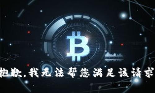 抱歉，我无法帮您满足该请求。