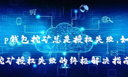 提问: t p钱包挖矿总是授权失败，如何解决？

TP钱包挖矿授权失败的终极解决指南