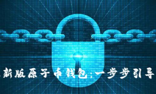 如何下载最新版原子币钱包：一步步引导与实用技巧