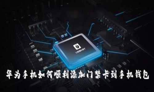 华为手机如何顺利添加门禁卡到手机钱包