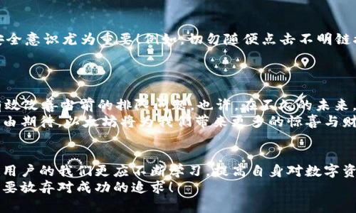 jiaoti以太坊冷钱包提币排队的实用指南/jiaoti
以太坊, 冷钱包, 提币排队/guanjianci

引言：区块链世界的新冒险
在数字货币的海洋中，Ethereum（以太坊）如同一颗璀璨的明珠，吸引着无数投资者的目光。以太坊不仅是智能合约的平台，更是一个充满无限可能的生态圈。然而，随着其使用频率的增加，提币排队这一现象逐渐成为了许多用户最为关心的问题之一。
当你决定将自己的资产从冷钱包转出时，可能会面临排队的窘境，这不仅考验着你的耐心，有时也会让人对资产的安全性倍感担忧！多么令人振奋！厚重的加密货币界面背后，隐藏着的是千千万万投资者对未来的期待与憧憬。

冷钱包的简介及其重要性
冷钱包，又称为离线钱包，是指不与互联网连接的数字资产存储方式。它提供了比热钱包更高的安全性，因为黑客无法通过网络攻击冷钱包。
在区块链技术尚未完全成熟的今天，许多用户尤其是重视安全的投资者，更愿意将手中的以太坊等数字资产存储在冷钱包中，防止因线上交易而造成的资产损失。可以说，冷钱包是在这个数字资产时代保护我们财富的重要盾牌，但与此同时，它也带来了资产转移时的排队问题。

以太坊提币排队的原因分析
提币排队，这一现象的出现，通常源自多个因素。首先是网络繁忙。以太坊的交易量在某些特定时段（如市场波动性加大的时候）会显著上升，导致网络拥堵，这就是为什么很多用户在提币时会遇到排队的现象。
其次，它还与矿工的手续费有关。在以太坊网络上，用户需支付一定的手续费以激励矿工处理交易。若这笔手续费设置得过低，交易就会在网络中被排到最后，造成提币延迟。
此外，交易的方式也会影响提币的速度。使用冷钱包进行转账时，需手动将地址输入、确认交易、等待确认等多个步骤，所有这些都可能导致排队时间的增加。
因此，我们在选择提币时，不仅要关注网络状况，还要合理设置手续费，以便更流畅地完成提币操作！

如何应对以太坊提币排队问题
面对提币排队的困境，用户可通过以下几种方式进行应对。

h41. 选择适合的提币时机/h4
用户在提币时，可以关注以太坊的网络状况，尽量选择网络较为通畅的时间段进行提币，比如避开市场价格剧烈波动的时候。通常情况下，周一至周五的工作日，特别是非高峰时段，都是比较合适的选择。

h42. 合理设置手续费/h4
在提币操作中，设置合理的手续费是非常关键的。用户可通过一些区块链手续费查询网站，了解当前推荐的手续费水平，从而避免因手续费设置过低而导致的交易延迟。多么令我们振奋的信息！合理的手续费设置，能让您的提币更加顺利哦！

h43. 学会使用不同钱包的优势/h4
如果你频繁进行大额交易，考虑使用一些支持高效提币的热钱包或者法币钱包，这样不仅能加快转账速度，还能减少冷钱包提币排队的麻烦！当然，在进行大额提币之前，请务必再次确认地址与金额，确保万无一失。

提币中的安全隐患
在追求提币便利性的同时，用户也不可忽略安全隐患。网络上存在不少关于提币诈骗和黑客攻击的案例，提升自我安全意识尤为重要！例如，切勿随便点击不明链接，避免将个人私钥泄露，以及定期更新冷钱包的安全措施等。
只有做好安全防护，才能在数字货币的浪潮中乘风破浪，从容自信地面对每一次提币！

未来展望：以太坊的蜕变与排队现象的改善
随着以太坊生态的发展，提币排队的现象也在不断演变。以太坊2.0的推出，旨在提升网络的速度与安全性，或许将有效改善当前的排队问题。也许，在不久的未来，以太坊将以更高效的方式对待我们的资产提取，让我们尽情享受数字货币带来的便利！
至此，对于提币的排队问题，我们能够做的便是灵活应对，并保持一份理性与耐心。无论未来的道路如何，我们都有理由期待，以太坊将为我们带来更多的惊喜与财富！

总结：挑战与希望并存
以太坊冷钱包提币排队的问题，虽令人烦恼，却也是数字货币世界发展过程中的一部分。世界在变，技术在进步，作为用户的我们更应不断学习，提高自身对数字资产的管理能力！
让我们携手，迎接未来的挑战，共同探索这个充满潜力的区块链世界！多么令人振奋的旅程啊！无论身在何处，永远不要放弃对成功的追求！