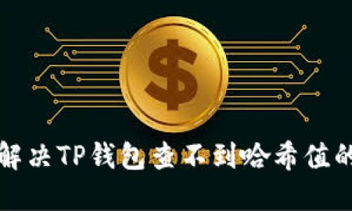 如何解决TP钱包查不到哈希值的问题