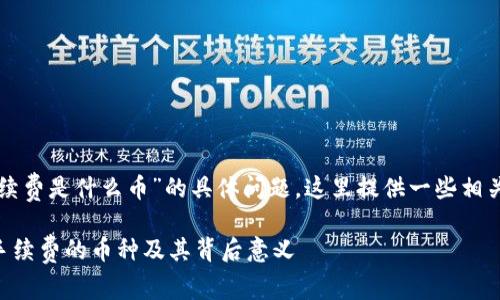 对于“TP钱包手续费是什么币”的具体问题，这里提供一些相关的信息和解释。

### TP钱包手续费的币种及其背后意义