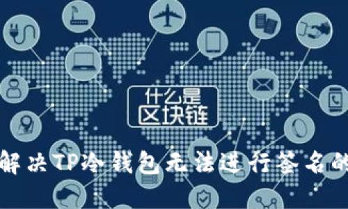 如何解决TP冷钱包无法进行签名的问题