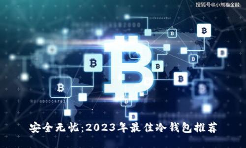 安全无忧：2023年最佳冷钱包推荐