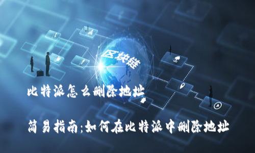 比特派怎么删除地址

简易指南：如何在比特派中删除地址
