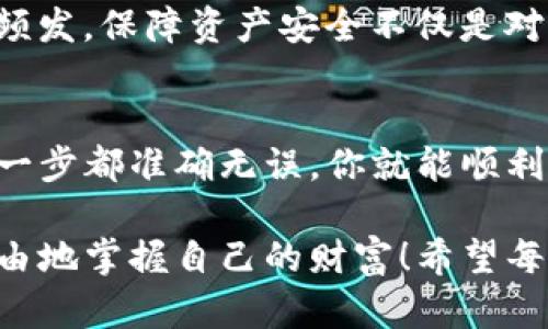 : 如何将TP钱包中的数字资产安全地提取到银行卡

TP钱包, 提现, 数字资产/guanjianci

快速了解TP钱包
TP钱包，作为一款深受用户喜爱的数字货币钱包，不仅能存储多种数字资产，还能进行交易和转换。随着越来越多的人开始使用这种新兴的金融工具，如何安全便捷地将TP钱包中的资产提取到银行卡就成为了一个热门的话题。今天，我们就来详细探讨一下这个过程，帮助你掌握这种资产流动的关键步骤！

第一步：确认你的身份
在进行任何提现操作之前，确保你的TP钱包账户已经完成实名认证。这不仅是为了保障你的账户安全，也是为了满足相关法律法规的要求。实名认证的过程通常非常简单，一般只需要提供身份证明文件和相关的个人信息。如果你已经完成了这一步，令人振奋的是，你可以直接进入提现环节！

第二步：链接你的银行卡
在TP钱包中进行提现操作时，你需要确保已经将你的银行卡信息绑定到钱包中。进入TP钱包的设置，寻找“银行卡管理”或“支付设置”栏，按照提示填写你的银行卡信息。填写时，请务必核对信息的准确性，让每一个细节都无可挑剔！

第三步：选择提现金额
绑定银行卡后，你可以开始选择提现的金额。在这个过程中，建议你先查看一下TP钱包的提现费率和最低提现金额，以免造成不必要的损失。每当我看到账户里的数字资产逐渐减少，总是有些心疼！但是，资金及时回流到银行卡，心中又会涌起一股期待感！

第四步：发起提现申请
当确认提现金额无误后，你可以点击“提现”按钮，发起申请。在此时，TP钱包系统会要求你输入安全密码或进行相关的身份验证，以确保提现操作的安全性。每次输入密码时，我都能感受到一阵紧张和期待！

第五步：等待处理
在成功发起提现申请后，你需要耐心等待工作人员的处理。这个阶段是很多用户感到焦虑的时刻，因为资产从数字世界转移到现实生活中，往往充满了不确定性。一般情况下，资金会在数小时至数天内到账，根据不同的银行处理速度会有所不同。但无论如何，请相信，只要流程走对，资金终会如期而至！

第六步：确认到账
终于，提现请求被批准，资金成功转入你的银行卡！这时候，你只需登录你的银行账户，查看余额，确认资金到达。看到那笔钱的瞬间，心中无比欣喜，仿佛一切的努力都得到了回报！

提现过程中可能遇到的问题
当然，提现过程中也可能会遇到一些问题，比如提现被延迟、金额不正确等。这时，不要慌张！建议你及时联系TP钱包的客服进行咨询和解决。确保你在整个过程中都保持冷静和理智，这是处理任何问题的最佳方式！

安全提示：保护你的资产
在操作过程中，保护好你的账户信息至关重要！切勿将密码或重要信息透露给他人，并定期更新时间安全设置。近年来，数字资产盗取事件频发，保障资产安全不仅是对自己的负责，也是在为整个币圈的健康发展贡献一份力量！

总结
将TP钱包中的资产安全提取到银行卡，看似步骤繁多，其实只要你熟悉流程，每一步都是简单而令人愉快的体验！把握好每个细节，确保每一步都准确无误，你就能顺利将数字资产转化为可用的现实资金。钱包应用的便利，带给我们的不仅是财富的增长，也让生活变得更加丰富多彩！

从TP钱包提现的过程，不仅是资金的流动，更是对数字经济和科技进步的一次体验！多么令人振奋的事情啊，在这个数字化时代，我们能自由地掌握自己的财富！希望每位用户都能顺畅无忧地进行提现，享受现代金融科技带来的便利！