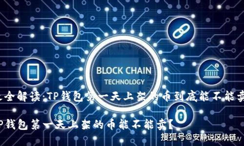 最全解读：TP钱包第一天上架的币到底能不能卖？

TP钱包第一天上架的币能不能卖？