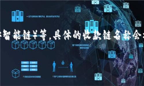 TP钱包（TokenPocket Wallet）支持多种区块链网络，如Ethereum（以太坊）、EOS、TRON（波场）、Polygon（波卡）、Binance Smart Chain（币安智能链）等。具体的收款链名称会根据用户选择进行转账的区块链网络而有所不同。在使用TP钱包时，用户可以根据需要选择适合的链进行收款和转账，确保资金的安全与高效。

如果您有具体的需求或想了解某个特定链的详情，请告诉我！