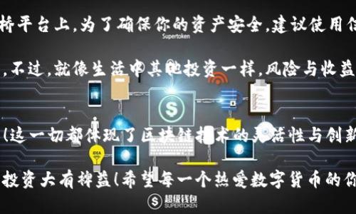 以太坊能否转账至TP波场钱包？详解数字资产跨链转账

以太坊, TP波场, 数字资产/guanjianci

引言
在这个数字货币飞速发展的时代，越来越多的人开始关注不同区块链之间的交互和资产转移。当你拥有以太坊（ETH）并且想要将其转移到TP波场钱包时，问题便来了：以太坊能否转账至TP波场钱包呢？这个问题不仅关系到资产的安全性，还关系到你是否能顺利利用波场生态中的各种应用！

理解以太坊与波场的区别
在探讨以太坊与TP波场钱包的转账问题之前，我们首先需要了解这两种区块链的本质。

以太坊是一个开源的区块链平台，支持智能合约的开发，它能够创建去中心化应用（DApps），更是众多代币的基础链，拥有庞大的生态和使用者基础。波场（Tron）也是一个去中心化平台，主打高吞吐、高可扩展性，其主要目标是为全球的数字内容共享提供基础设施。

两者的技术构架虽然有所不同，但是都在努力实现数字资产的流通和使用。乍一看，似乎它们之间没有直接的联系，但实际上，数十种跨链技术和跨链协议已经在不断尝试打破这两者之间的壁垒。

直接转账的可能性
那么，如何才能将以太坊转账到TP波场钱包呢？答案是：直接转账是不可能的！因为以太坊和后者的网络协议不兼容。

以太坊的ERC-20标准与波场的TRC-20标准，虽然在功能上类似，但它们在技术实现上是各自独立的，这意味着你无法在没有中介的情况下直接将ETH转账到一个波场地址。

跨链转账的解决方案
那么，直接转账不行，难道就没有办法实现ETH与TP波场钱包之间的资产转移吗？当然还有其他的方案！

一种常见的解决方式是利用跨链桥（Cross-Chain Bridge）。这是一种允许用户在不同区块链之间转移资产的协议。通过跨链桥，用户可以将他们的ETH锁定在以太坊网络上，并在TP波场链上铸造等值的TRC-20代币。这种方法不但可以保证你的资产安全，更能让你在两个不同的生态中自由穿梭！

使用跨链桥的步骤
如果你决定使用跨链桥，那你需要关注以下步骤：

ol
    li选择合适的跨链桥：市面上有很多跨链桥，你可以选择一些知名度高、评价好的平台，例如AnySwap、ChainSwap等。/li
    li连接钱包：在选择好跨链桥后，你需要将你的以太坊钱包（如MetaMask）与跨链桥连接。/li
    li选择转账金额：输入你想要转换的以太坊数量，然后选择目标网络（也就是TP波场链）。/li
    li确认交易：确认所有信息无误后，发起交易。在这个过程中，你需要支付以太坊的网络手续费。/li
    li领取TRC-20代币：待交易完成后，你将在TP波场钱包中收到等值的TRC-20代币！/li
/ol

通过这些步骤，你就能够实现以太坊与波场之间的转账，简直是太方便了！多么令人振奋的跨链技术啊！

跨链转账的风险
当然，在享受跨链转账便利的同时，我们也不得不警惕其中潜藏的风险。

首先，跨链桥可能有技术故障，导致用户资产被锁定。此外，黑客攻击也是一个不容忽视的问题，特别是在一些用户众多的跨链桥平台上。为了确保你的资产安全，建议使用信誉良好的平台，并随时关注官方公告和用户反馈。

其次，进行跨链交易时，网络拥堵和手续费的问题可能会导致你在转账过程中产生额外成本。这一点也是需要用户特别注意的。不过，就像生活中其他投资一样，风险与收益并存，如何管理风险，保护自己的资产，就需要我们下更大的功夫了！

总结
综上所述，虽然以太坊不能直接转账到TP波场钱包，但通过跨链桥等技术手段，我们依然可以实现这两个生态之间的资产转移！这一切都体现了区块链技术的灵活性与创新性。可见，只要你对数字资产有足够的了解，就能够在这个多元化的数字世界中畅游。

无论是为了参与新的投资机会，还是为了在波场上享受去中心化应用带来的便利，掌握这些转账知识，将对你未来的数字资产投资大有裨益！希望每一个热爱数字货币的你，都能在这片崭新的天地中找到属于自己的位置！