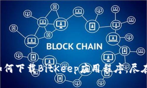 最佳
欲知如何下载BitKeep应用程序，尽在此处！