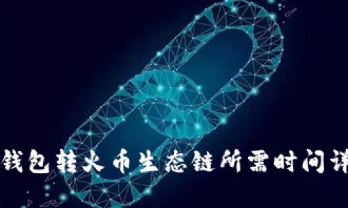 TP钱包转火币生态链所需时间详解