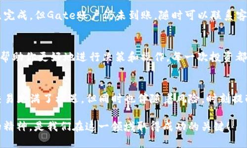 : 如何将TP钱包中的资产安全顺利转入Gate交易所  
关键词: TP钱包, Gate交易所, 数字货币转移

第一步：了解TP钱包与Gate交易所
在进行资产转移之前，我们首先需要对TP钱包和Gate交易所有一个清晰的认识。TP钱包是一款支持多种数字货币的移动端钱包，它不仅可以安全地存储数字资产，还支持简单方便的转账功能。而Gate交易所则是一家全球知名的加密货币交易平台，它提供多种数字货币的交易服务，用户可以在这里进行买入、卖出及资产管理。

第二步：确保资产安全
在进行任何数字资产的转移之前，确保你的TP钱包和Gate交易所账户的安全性是至关重要的。首先，确保你的TP钱包的密码和助记词安全存储，不要让任何人接触到。其次，保证Gate交易所的账户开启了双重认证，增加账户的安全性，这样即使有人获取了你的密码，他们也无法轻易登录到你的账户。

第三步：准备转账
现在是时候进行资产转移了！首先，打开你的TP钱包，仔细检查你要转移的资产额度及类型。确保你有足够的余额以完成转账并支付网络手续费。选择要转出的数字货币，点击转账或提币选项。

第四步：获取Gate交易所的充值地址
在TP钱包中转账前，你需要获取Gate交易所的充值地址。登录你的Gate交易所账户，找到“资产管理”或“充值”选项，选择你希望转入的钱包类型，系统会提示你一串长长的地址代码。这个地址是独一无二的，务必小心。对于数字货币来说，地址的每一个字符都是至关重要的，错一个字符可能导致资产的永久丢失！多么令人震惊的事情啊！当然，你也可以利用QR码进行扫描，这样可以避免输入错误。

第五步：填写转账信息
回到TP钱包中，将你刚刚获取的Gate交易所地址粘贴到转账的地址框中。与此同时，填写你希望转移的金额，并再次仔细检查输入的信息！务必确认地址的准确性，一旦提交转账，资产将无法回收！

第六步：确认转账
在核对无误后，你可以点击确认按钮。根据网络的拥堵程度，转账可能会有一定的时间延迟。耐心等待，同时也可以在TP钱包的转账记录中查看状态。点击查看详细信息，可以看到转账的交易哈希，利用这个哈希值，你可以在区块链浏览器中查看转账进度。多么令人安心的功能啊！这让我们的转账过程更加透明、高效。

第七步：在Gate交易所确认到账
通常在几分钟内，你应该能够在Gate交易所的账户中看到转账的资产。如果长时间没有到账，建议你检查TP钱包中的转账状态，确认是否已成功发送到区块链。如果转账显示已完成，但Gate账户仍未到账，随时可以联系客服寻求帮助。

第八步：完成交易准备
当你的资产顺利到账后，你便可以开始在Gate交易所进行交易了。你可以选择交易、投资或者进行其他操作。对于新手而言，Gate交易所提供丰富的市场分析工具和教程，这将帮助你更好地进行决策和操作。每一次投资都是一次新的冒险！

总结与建议
将TP钱包中的数字资产转移到Gate交易所是一个简单直接的过程，但其中的每一个细节都至关重要。在进行转账时，请务必保持细心，确保每一步都完全正确！虽然数字货币交易充满了机遇，但同时也伴随着风险，时刻提醒自己理性投资、科学布局，是每一个参与者都应遵循的原则！多么令人振奋的事啊，能够与数字货币一起共享未来的金融科技！

希望通过这篇指南，能让你顺利完成资产转移，并在Gate交易所上享受到交易的乐趣。如果你还有其他问题或困惑，欢迎随时咨询有关数字货币的专业人士，保持学习和探索的精神，是我们在这一领域取得成功的关键！